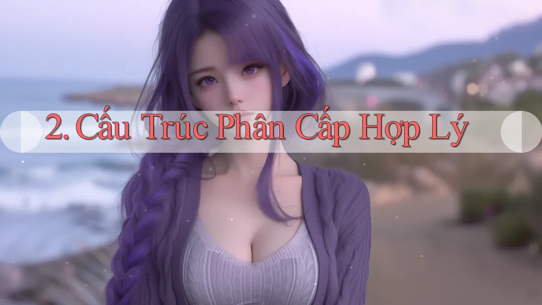 2. Cấu Trúc Phân Cấp Hợp Lý 2. Cấu Trúc Phân Cấp Hợp Lý