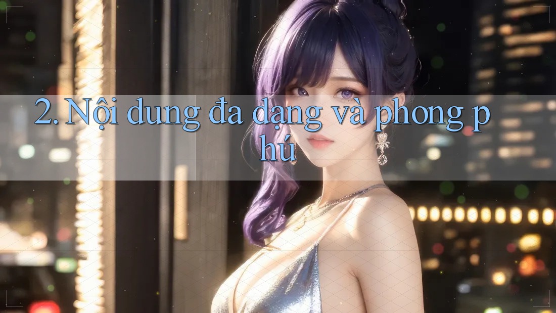 2. Nội dung đa dạng và phong phú 2. Nội dung đa dạng và phong phú