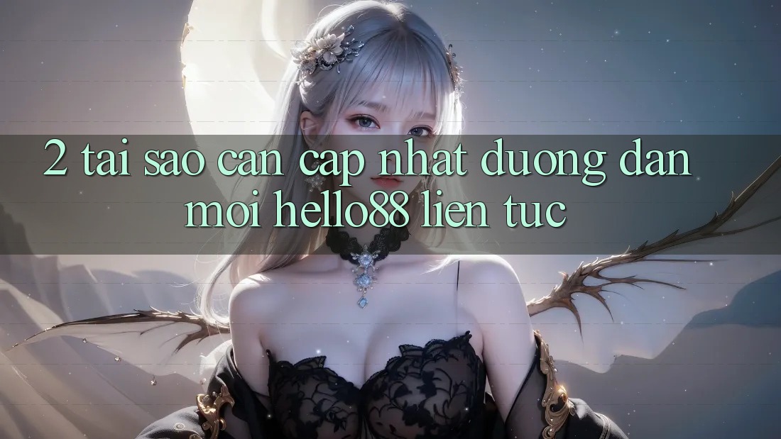2. Tại Sao Cần Cập Nhật “Đường dẫn Mới Hello88” Liên tục? 2. Tại Sao Cần Cập Nhật “Đường dẫn Mới Hello88” Liên tục?