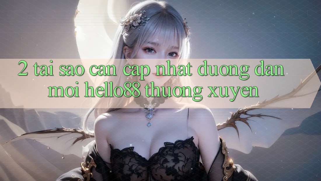 2. Tại Sao Cần Cập Nhật “Đường dẫn Mới Hello88” Thường Xuyên? 2. Tại Sao Cần Cập Nhật “Đường dẫn Mới Hello88” Thường Xuyên?