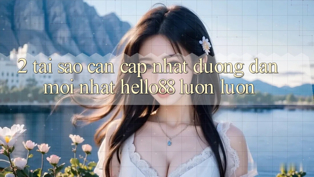 2. Tại Sao Cần Cập Nhật “Đường dẫn Mới nhất Hello88” Luôn luôn? 2. Tại Sao Cần Cập Nhật “Đường dẫn Mới nhất Hello88” Luôn luôn?