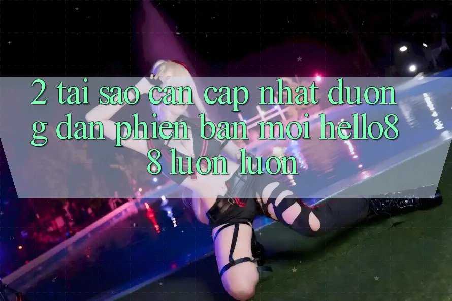 2. Tại Sao Cần Cập Nhật “Đường dẫn Phiên bản mới Hello88” Luôn luôn? 2. Tại Sao Cần Cập Nhật “Đường dẫn Phiên bản mới Hello88” Luôn luôn?