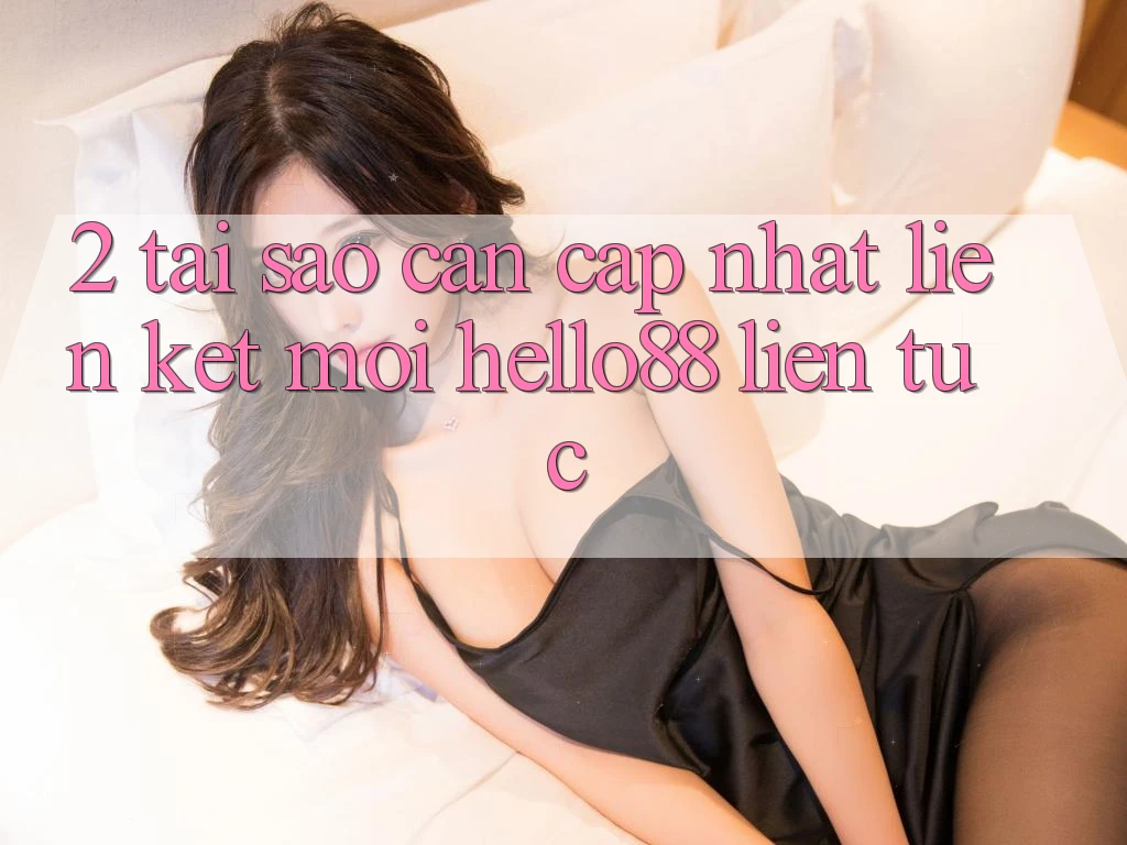 2. Tại Sao Cần Cập Nhật “Liên kết Mới Hello88” Liên tục? 2. Tại Sao Cần Cập Nhật “Liên kết Mới Hello88” Liên tục?