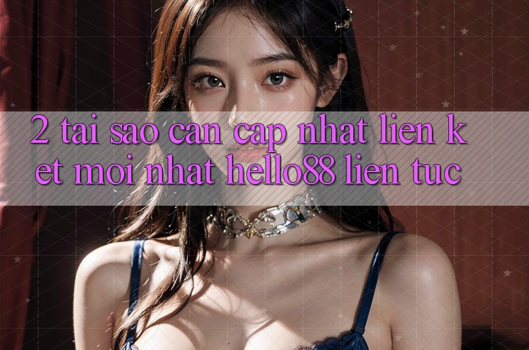 2. Tại Sao Cần Cập Nhật “Liên kết Mới nhất Hello88” Liên tục? 2. Tại Sao Cần Cập Nhật “Liên kết Mới nhất Hello88” Liên tục?