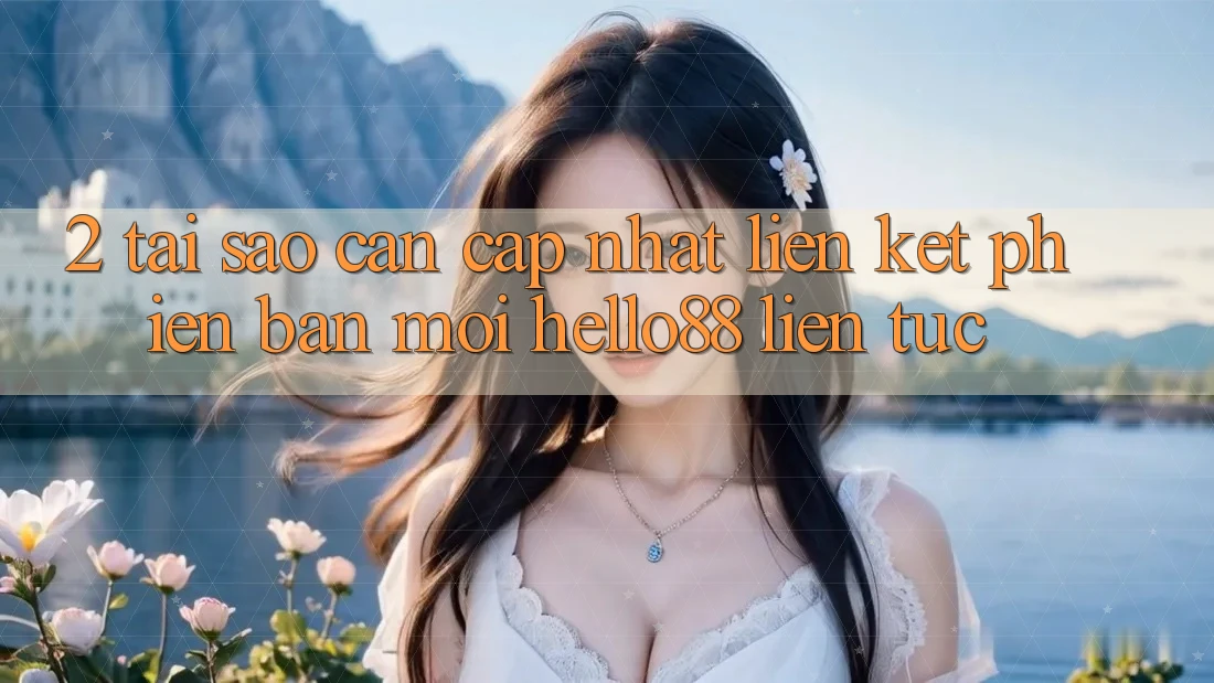 2. Tại Sao Cần Cập Nhật “Liên kết Phiên bản mới Hello88” Liên tục? 2. Tại Sao Cần Cập Nhật “Liên kết Phiên bản mới Hello88” Liên tục?