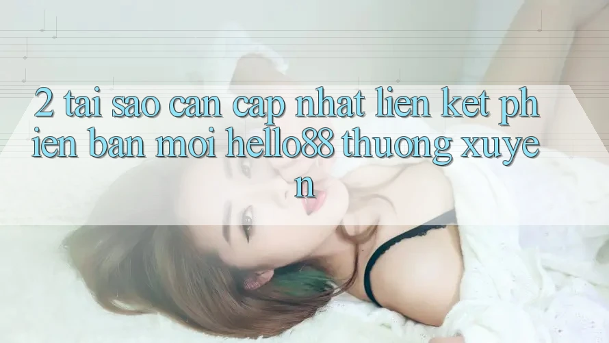 2. Tại Sao Cần Cập Nhật “Liên kết Phiên bản mới Hello88” Thường Xuyên? 2. Tại Sao Cần Cập Nhật “Liên kết Phiên bản mới Hello88” Thường Xuyên?