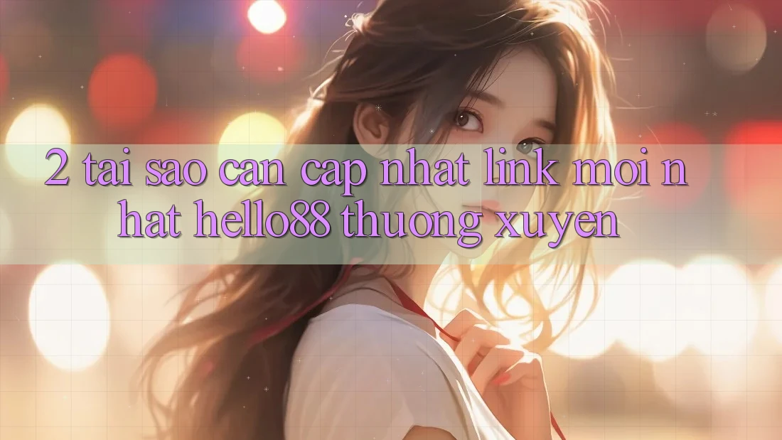 2. Tại Sao Cần Cập Nhật “Link Mới nhất Hello88” Thường Xuyên? 2. Tại Sao Cần Cập Nhật “Link Mới nhất Hello88” Thường Xuyên?