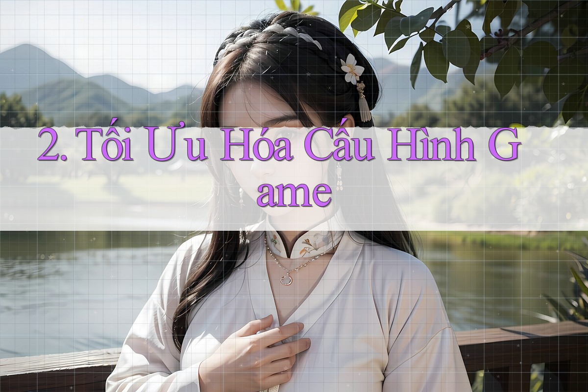 2. Tối Ưu Hóa Cấu Hình Game 2. Tối Ưu Hóa Cấu Hình Game