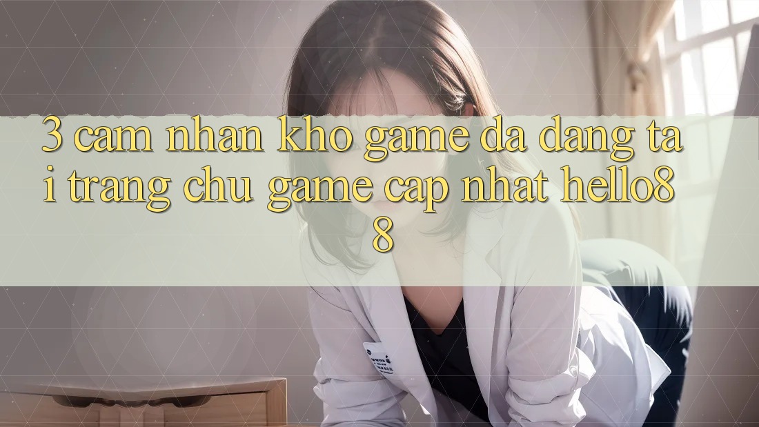3. Cảm nhận Kho Game Đa Dạng Tại Trang chủ Game Cập Nhật Hello88 3. Cảm nhận Kho Game Đa Dạng Tại Trang chủ Game Cập Nhật Hello88