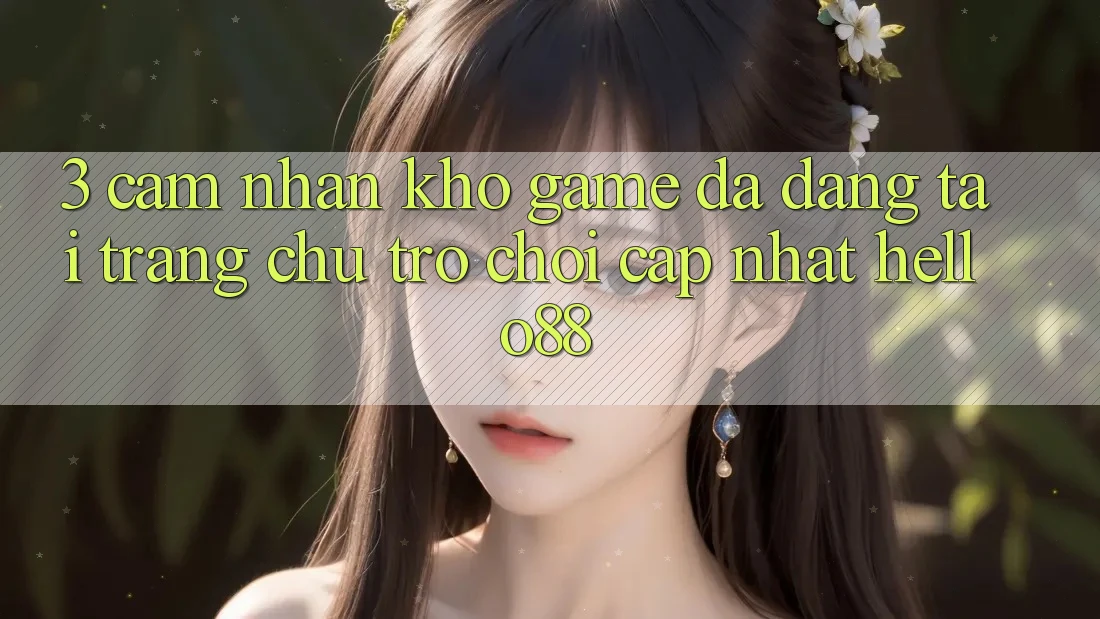 3. Cảm nhận Kho Game Đa Dạng Tại Trang chủ Trò chơi Cập Nhật Hello88 3. Cảm nhận Kho Game Đa Dạng Tại Trang chủ Trò chơi Cập Nhật Hello88