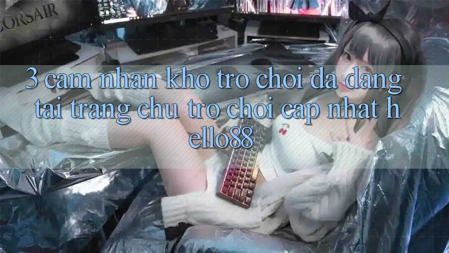 3. Cảm nhận Kho Trò chơi Đa Dạng Tại Trang chủ Trò chơi Cập Nhật Hello88 3. Cảm nhận Kho Trò chơi Đa Dạng Tại Trang chủ Trò chơi Cập Nhật Hello88