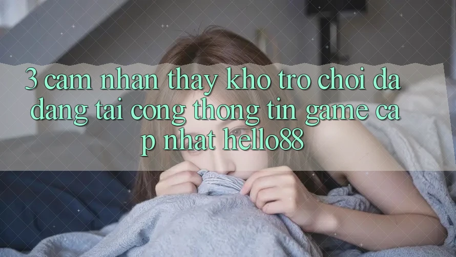 3. Cảm nhận thấy Kho Trò chơi Đa Dạng Tại Cổng thông tin Game Cập Nhật Hello88