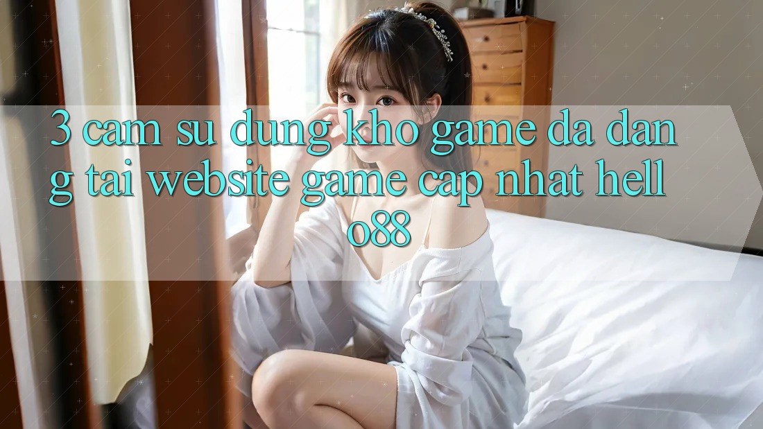3. Cảm sử dụng Kho Game Đa Dạng Tại Website Game Cập Nhật Hello88