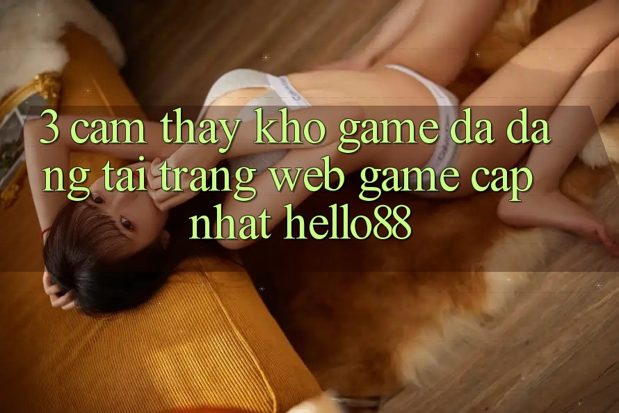 3. Cảm thấy Kho Game Đa Dạng Tại Trang web Game Cập Nhật Hello88 3. Cảm thấy Kho Game Đa Dạng Tại Trang web Game Cập Nhật Hello88
