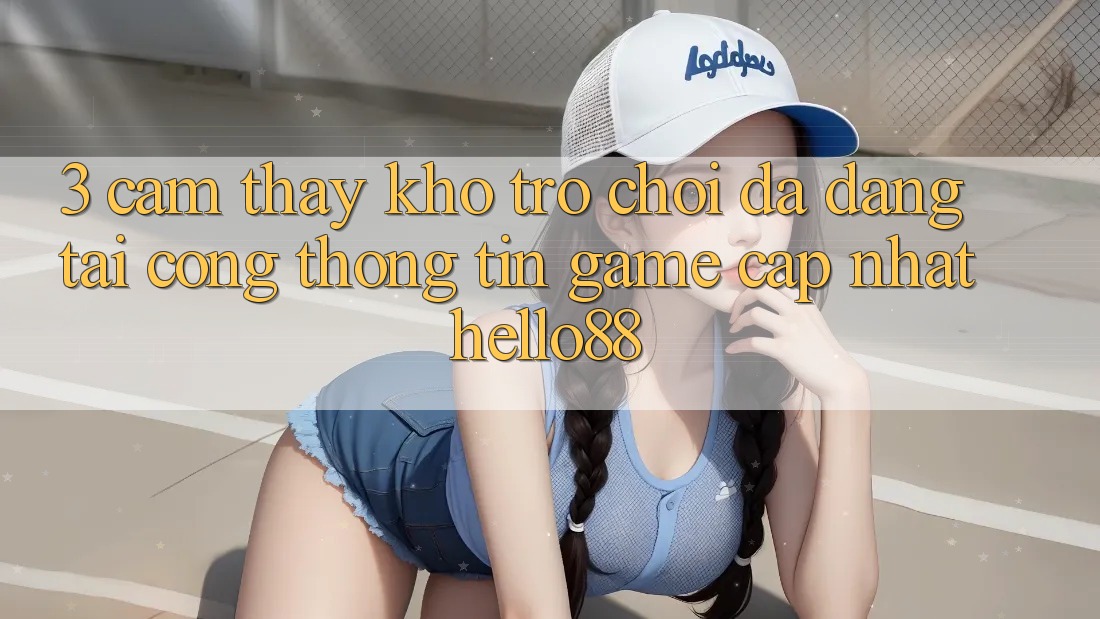 3. Cảm thấy Kho Trò chơi Đa Dạng Tại Cổng thông tin Game Cập Nhật Hello88 3. Cảm thấy Kho Trò chơi Đa Dạng Tại Cổng thông tin Game Cập Nhật Hello88