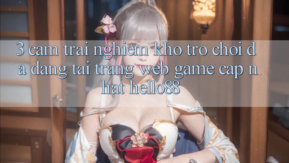 3. Cảm trải nghiệm Kho Trò chơi Đa Dạng Tại Trang web Game Cập Nhật Hello88 3. Cảm trải nghiệm Kho Trò chơi Đa Dạng Tại Trang web Game Cập Nhật Hello88