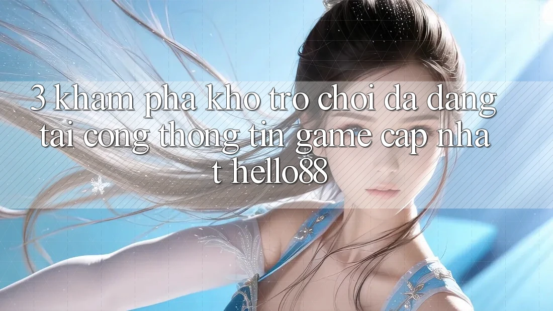 3. Khám phá Kho Trò chơi Đa Dạng Tại Cổng thông tin Game Cập Nhật Hello88 3. Khám phá Kho Trò chơi Đa Dạng Tại Cổng thông tin Game Cập Nhật Hello88