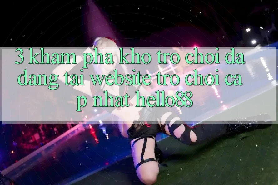 3. Khám phá Kho Trò chơi Đa Dạng Tại Website Trò chơi Cập Nhật Hello88 3. Khám phá Kho Trò chơi Đa Dạng Tại Website Trò chơi Cập Nhật Hello88