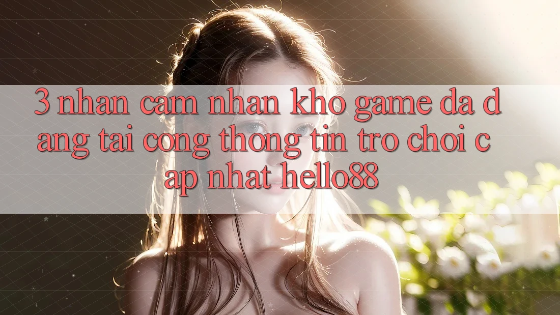 3. Nhận cảm nhận Kho Game Đa Dạng Tại Cổng thông tin Trò chơi Cập Nhật Hello88 3. Nhận cảm nhận Kho Game Đa Dạng Tại Cổng thông tin Trò chơi Cập Nhật Hello88