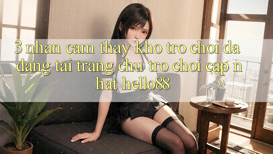 3. Nhận cảm thấy Kho Trò chơi Đa Dạng Tại Trang chủ Trò chơi Cập Nhật Hello88 3. Nhận cảm thấy Kho Trò chơi Đa Dạng Tại Trang chủ Trò chơi Cập Nhật Hello88
