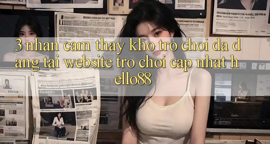 3. Nhận cảm thấy Kho Trò chơi Đa Dạng Tại Website Trò chơi Cập Nhật Hello88 3. Nhận cảm thấy Kho Trò chơi Đa Dạng Tại Website Trò chơi Cập Nhật Hello88