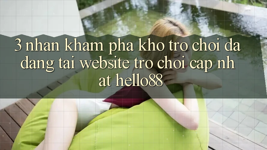 3. Nhận khám phá Kho Trò chơi Đa Dạng Tại Website Trò chơi Cập Nhật Hello88 3. Nhận khám phá Kho Trò chơi Đa Dạng Tại Website Trò chơi Cập Nhật Hello88