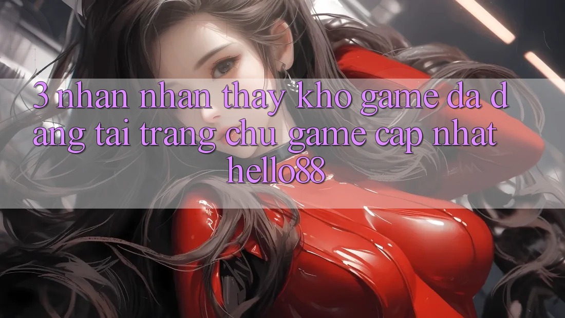 3. Nhận nhận thấy Kho Game Đa Dạng Tại Trang chủ Game Cập Nhật Hello88 3. Nhận nhận thấy Kho Game Đa Dạng Tại Trang chủ Game Cập Nhật Hello88