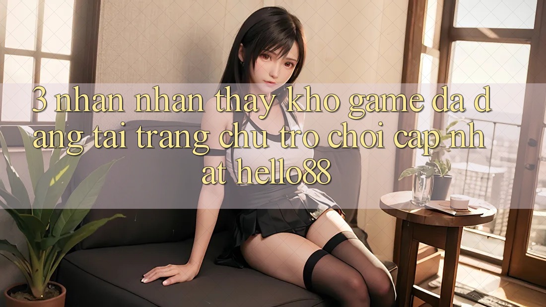 3. Nhận nhận thấy Kho Game Đa Dạng Tại Trang chủ Trò chơi Cập Nhật Hello88 3. Nhận nhận thấy Kho Game Đa Dạng Tại Trang chủ Trò chơi Cập Nhật Hello88