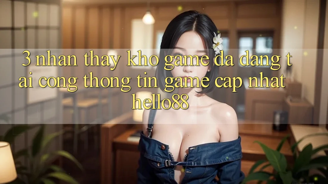 3. Nhận thấy Kho Game Đa Dạng Tại Cổng thông tin Game Cập Nhật Hello88 3. Nhận thấy Kho Game Đa Dạng Tại Cổng thông tin Game Cập Nhật Hello88