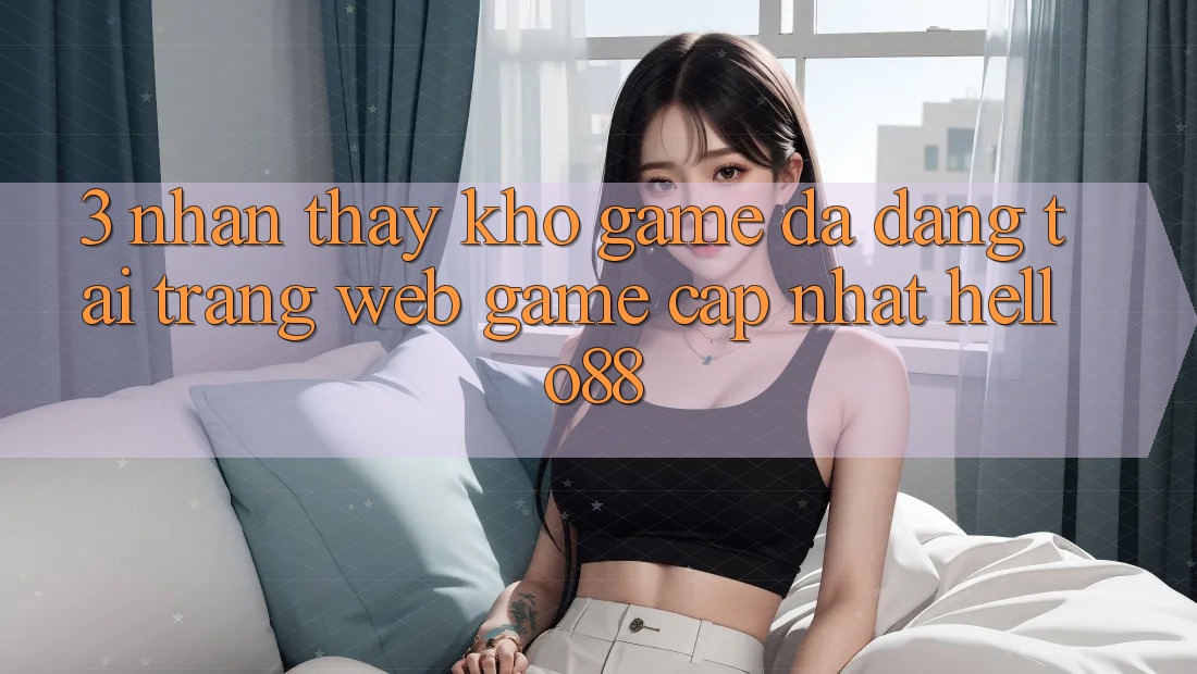 3. Nhận thấy Kho Game Đa Dạng Tại Trang web Game Cập Nhật Hello88 3. Nhận thấy Kho Game Đa Dạng Tại Trang web Game Cập Nhật Hello88