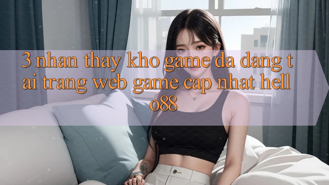 3. Nhận thấy Kho Game Đa Dạng Tại Trang web Game Cập Nhật Hello88 3. Nhận thấy Kho Game Đa Dạng Tại Trang web Game Cập Nhật Hello88