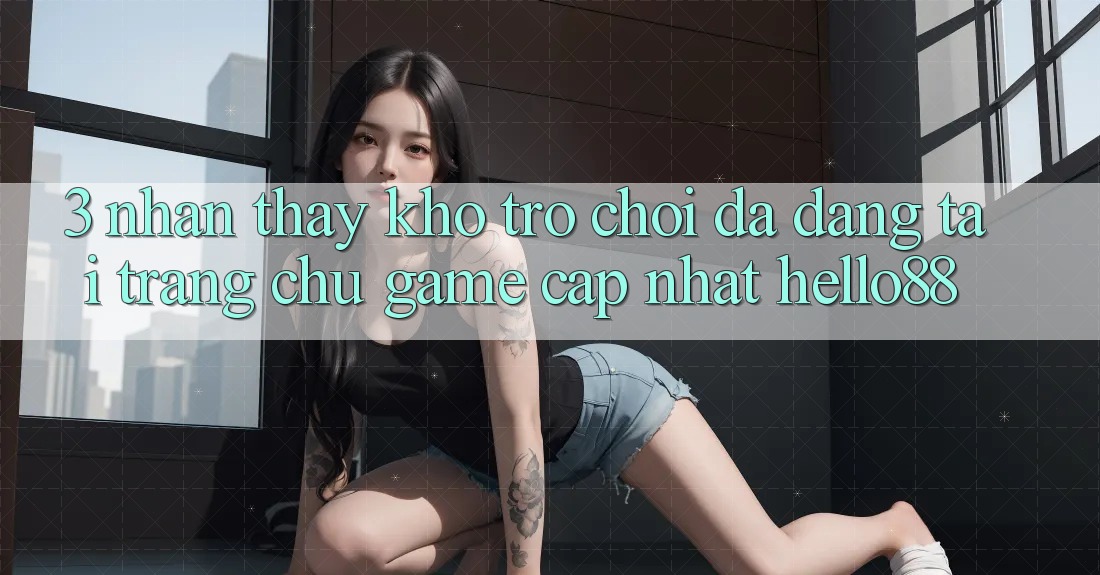 3. Nhận thấy Kho Trò chơi Đa Dạng Tại Trang chủ Game Cập Nhật Hello88 3. Nhận thấy Kho Trò chơi Đa Dạng Tại Trang chủ Game Cập Nhật Hello88