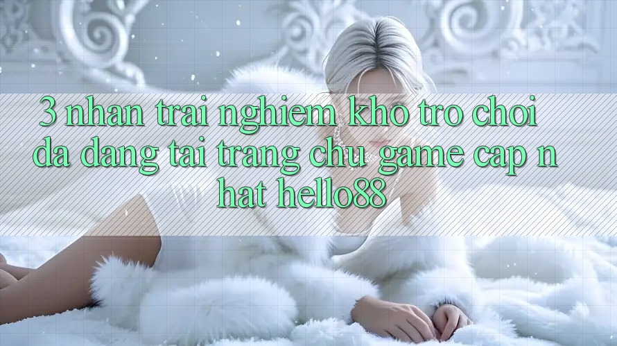 3. Nhận trải nghiệm Kho Trò chơi Đa Dạng Tại Trang chủ Game Cập Nhật Hello88 3. Nhận trải nghiệm Kho Trò chơi Đa Dạng Tại Trang chủ Game Cập Nhật Hello88