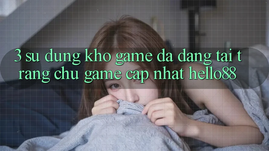 3. Sử dụng Kho Game Đa Dạng Tại Trang chủ Game Cập Nhật Hello88 3. Sử dụng Kho Game Đa Dạng Tại Trang chủ Game Cập Nhật Hello88