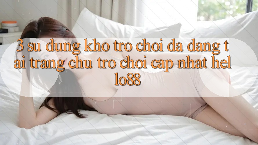 3. Sử dụng Kho Trò chơi Đa Dạng Tại Trang chủ Trò chơi Cập Nhật Hello88
