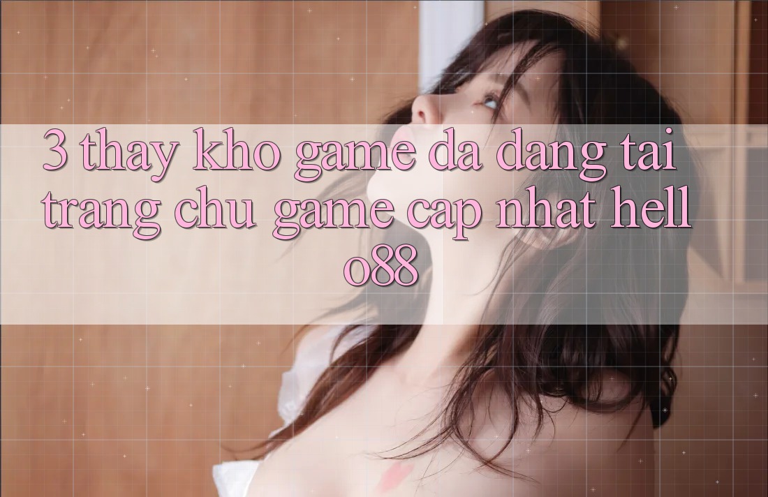 3. Thấy Kho Game Đa Dạng Tại Trang chủ Game Cập Nhật Hello88 3. Thấy Kho Game Đa Dạng Tại Trang chủ Game Cập Nhật Hello88
