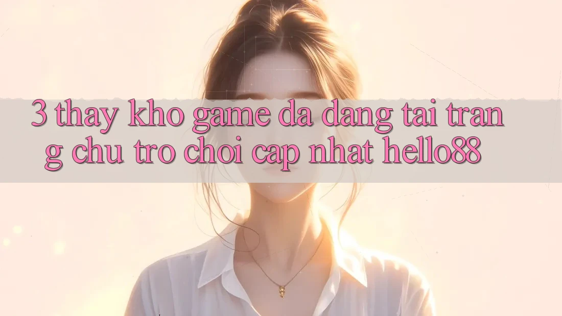 3. Thấy Kho Game Đa Dạng Tại Trang chủ Trò chơi Cập Nhật Hello88 3. Thấy Kho Game Đa Dạng Tại Trang chủ Trò chơi Cập Nhật Hello88