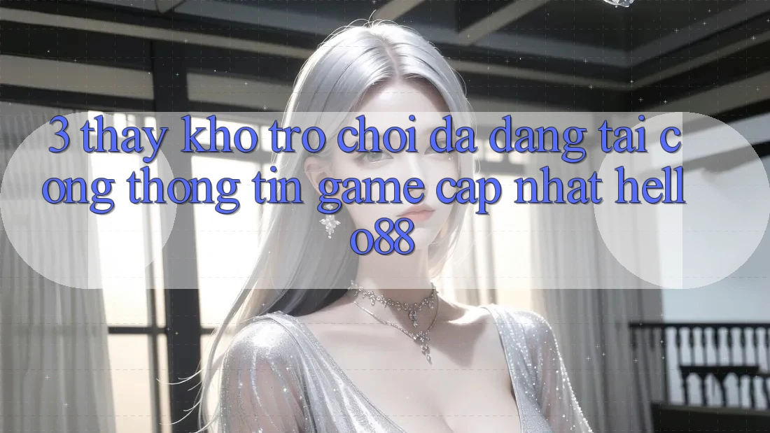 3. Thấy Kho Trò chơi Đa Dạng Tại Cổng thông tin Game Cập Nhật Hello88 3. Thấy Kho Trò chơi Đa Dạng Tại Cổng thông tin Game Cập Nhật Hello88