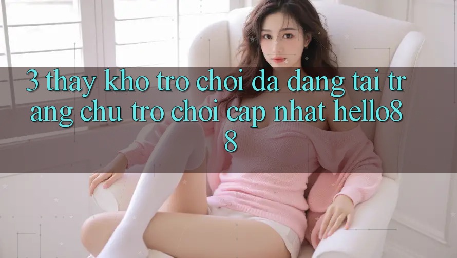 3. Thấy Kho Trò chơi Đa Dạng Tại Trang chủ Trò chơi Cập Nhật Hello88 3. Thấy Kho Trò chơi Đa Dạng Tại Trang chủ Trò chơi Cập Nhật Hello88