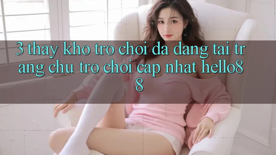 3. Thấy Kho Trò chơi Đa Dạng Tại Trang chủ Trò chơi Cập Nhật Hello88 3. Thấy Kho Trò chơi Đa Dạng Tại Trang chủ Trò chơi Cập Nhật Hello88
