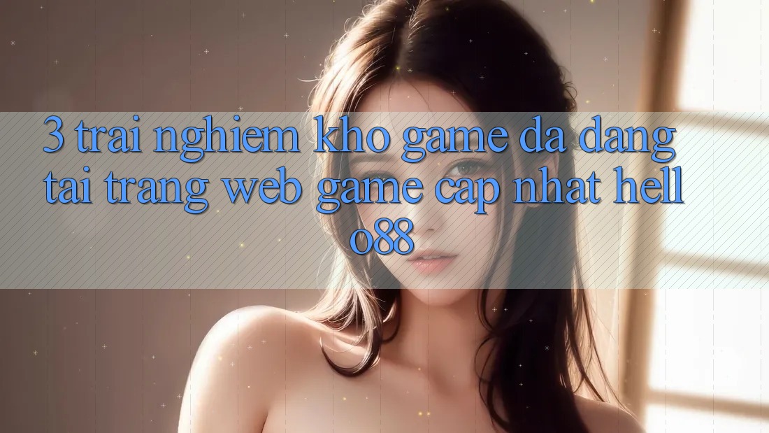 3. Trải Nghiệm Kho Game Đa Dạng Tại Trang web Game Cập Nhật Hello88 3. Trải Nghiệm Kho Game Đa Dạng Tại Trang web Game Cập Nhật Hello88