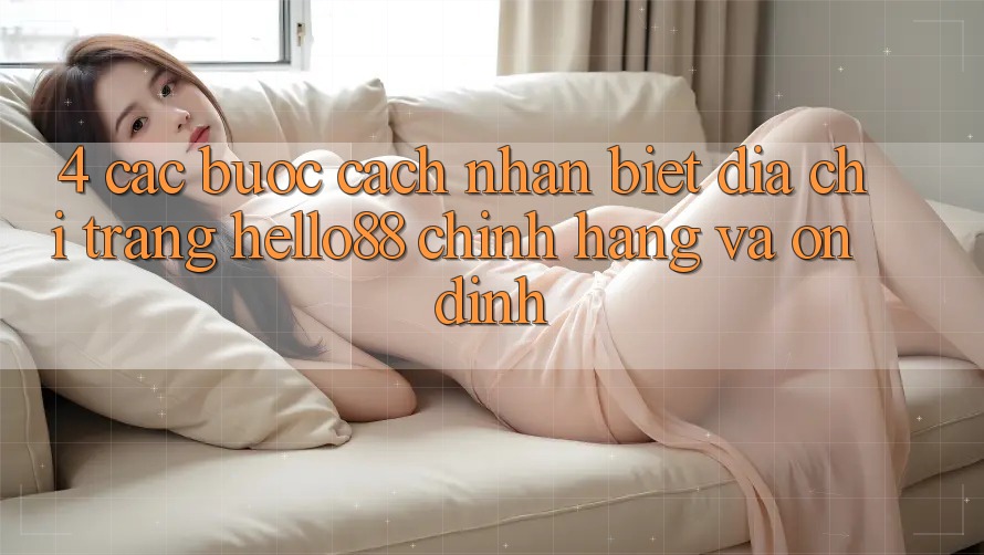4. Các bước Cách Nhận Biết Địa chỉ trang Hello88 Chính Hãng Và Ổn định