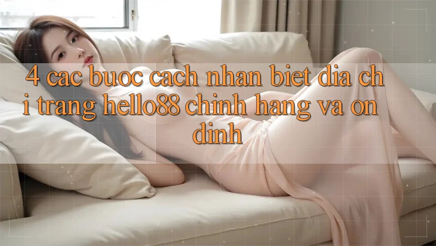 4. Các bước Cách Nhận Biết Địa chỉ trang Hello88 Chính Hãng Và Ổn định 4. Các bước Cách Nhận Biết Địa chỉ trang Hello88 Chính Hãng Và Ổn định