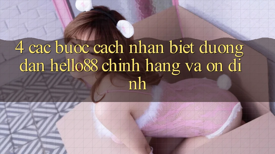 4. Các bước Cách Nhận Biết Đường dẫn Hello88 Chính Hãng Và Ổn định 4. Các bước Cách Nhận Biết Đường dẫn Hello88 Chính Hãng Và Ổn định