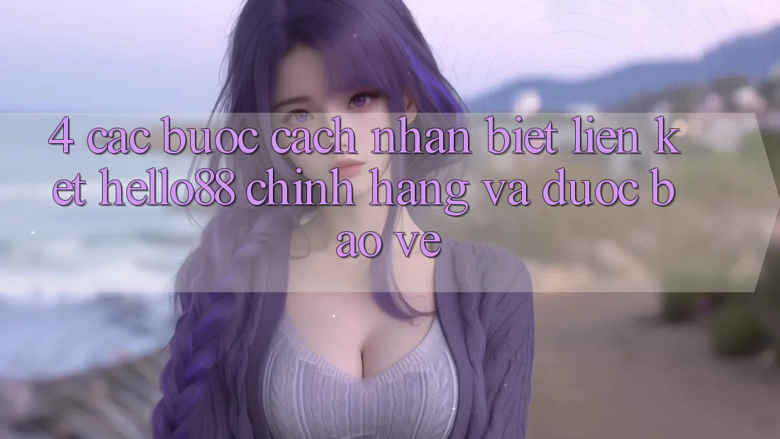 4. Các bước Cách Nhận Biết Liên kết Hello88 Chính Hãng Và Được bảo vệ 4. Các bước Cách Nhận Biết Liên kết Hello88 Chính Hãng Và Được bảo vệ