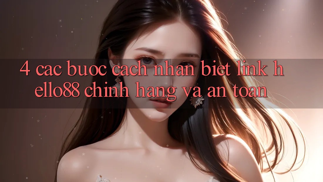 4. Các bước Cách Nhận Biết Link Hello88 Chính Hãng Và An Toàn 4. Các bước Cách Nhận Biết Link Hello88 Chính Hãng Và An Toàn
