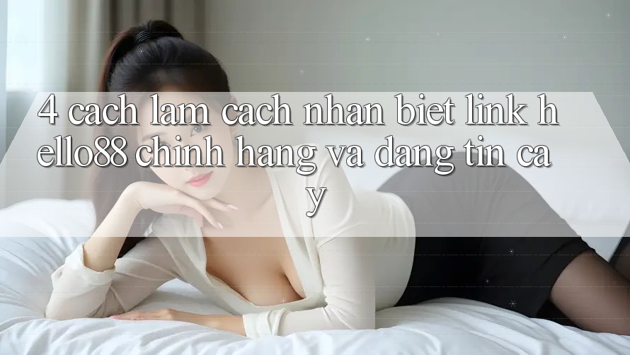 4. Cách làm Cách Nhận Biết Link Hello88 Chính Hãng Và Đáng tin cậy 4. Cách làm Cách Nhận Biết Link Hello88 Chính Hãng Và Đáng tin cậy