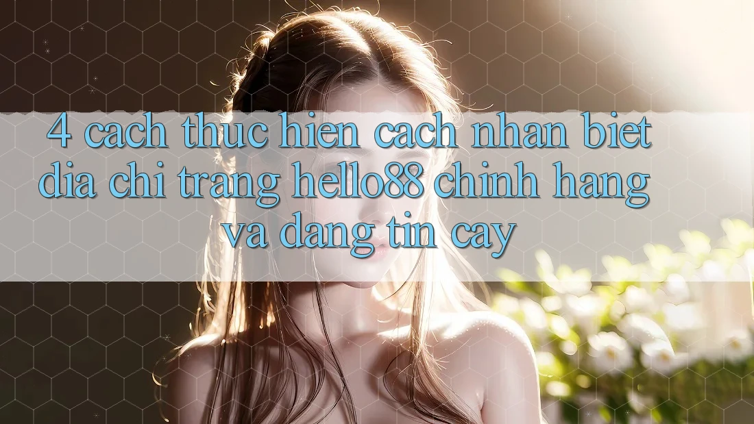 4. Cách thực hiện Cách Nhận Biết Địa chỉ trang Hello88 Chính Hãng Và Đáng tin cậy 4. Cách thực hiện Cách Nhận Biết Địa chỉ trang Hello88 Chính Hãng Và Đáng tin cậy