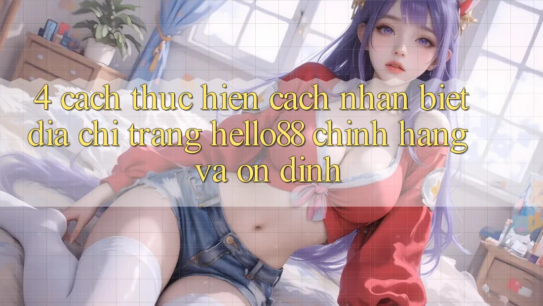 4. Cách thực hiện Cách Nhận Biết Địa chỉ trang Hello88 Chính Hãng Và Ổn định 4. Cách thực hiện Cách Nhận Biết Địa chỉ trang Hello88 Chính Hãng Và Ổn định