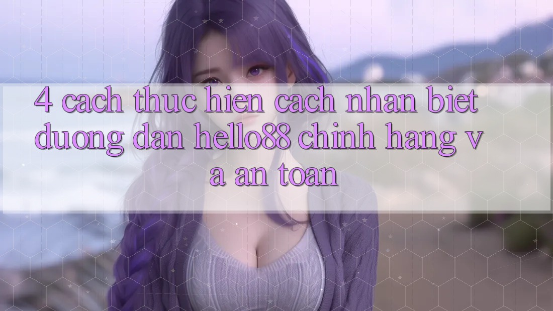 4. Cách thực hiện Cách Nhận Biết Đường dẫn Hello88 Chính Hãng Và An Toàn